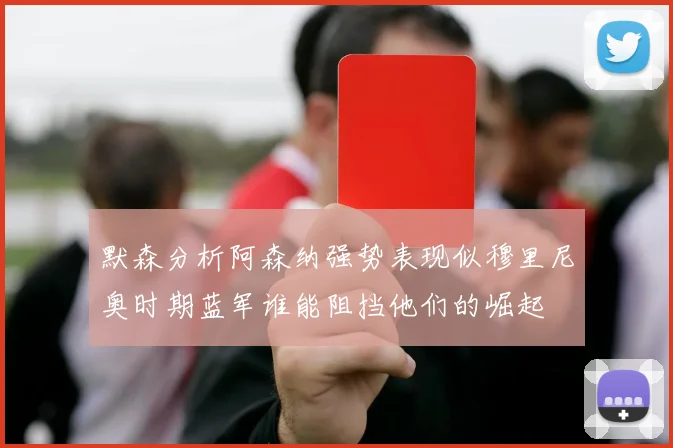 默森分析阿森纳强势表现似穆里尼奥时期蓝军谁能阻挡他们的崛起