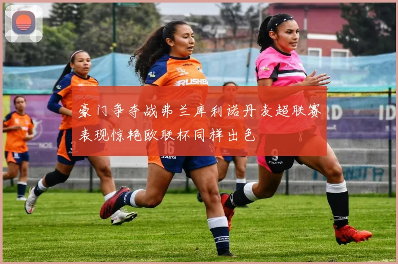 豪门争夺战弗兰库利诺丹麦超联赛表现惊艳欧联杯同样出色
