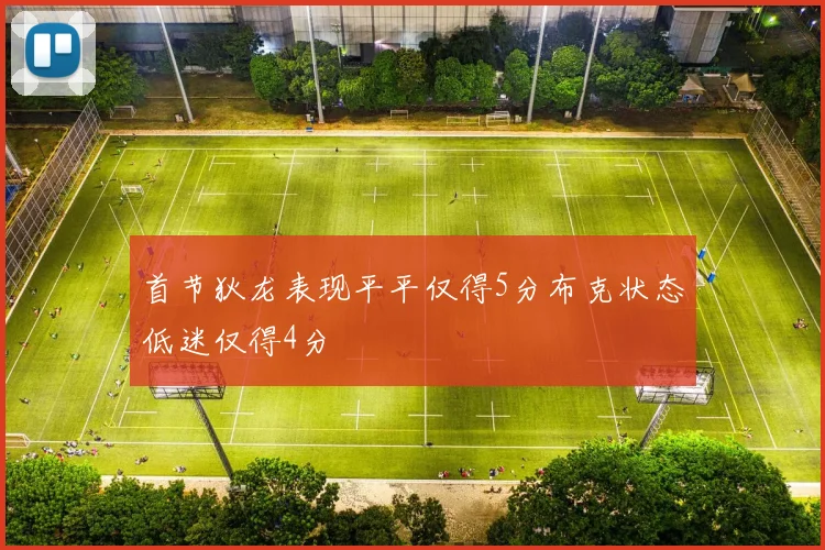 首节狄龙表现平平仅得5分布克状态低迷仅得4分