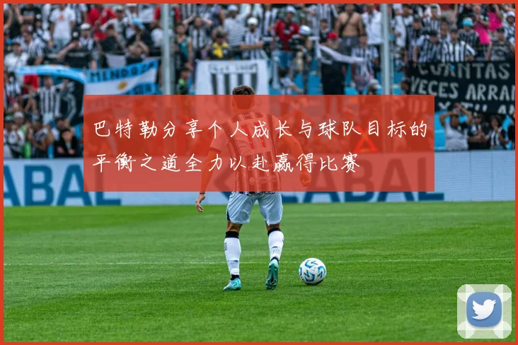 巴特勒分享个人成长与球队目标的平衡之道全力以赴赢得比赛