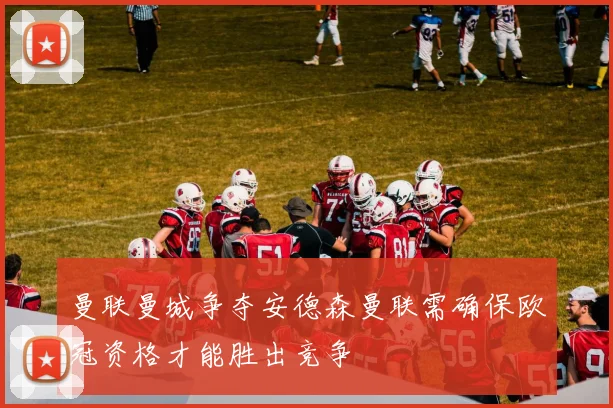 曼联曼城争夺安德森曼联需确保欧冠资格才能胜出竞争