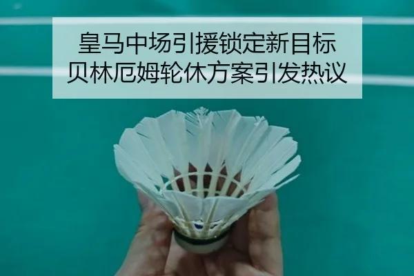 皇马中场引援锁定新目标 贝林厄姆轮休方案引发热议